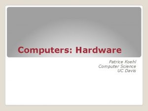 Computers Hardware Patrice Koehl Computer Science UC Davis