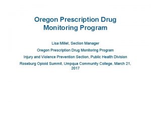 Oregon Prescription Drug Monitoring Program Lisa Millet Section