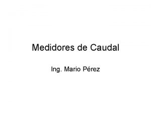 Medidores de Caudal Ing Mario Prez Medidas de