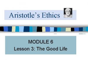 Aristotles Ethics MODULE 6 Lesson 3 The Good