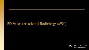 ED Musculoskeletal Radiology MSK Outline Types of MSK