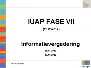 IUAP FASE VII 2012 2017 Informatievergadering 09112012 13112012