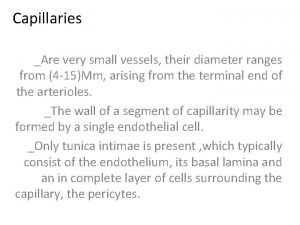 Capillaries Are very small vessels their diameter ranges