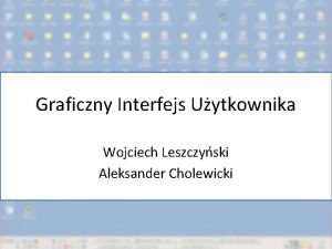 Graficzny Interfejs Uytkownika Wojciech Leszczyski Aleksander Cholewicki Plan