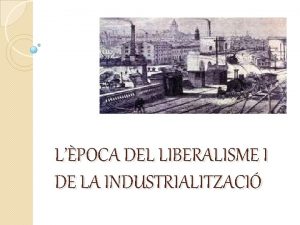 LPOCA DEL LIBERALISME I DE LA INDUSTRIALITZACI INTRODUCCI