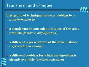 Transform and Conquer This group of techniques solves