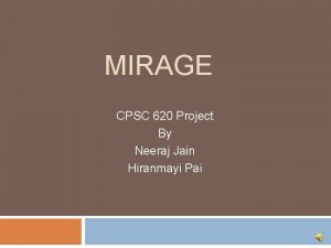 MIRAGE CPSC 620 Project By Neeraj Jain Hiranmayi