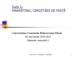 Curs 1 MARKETING CERCETRI DE PIA Universitatea Constantin