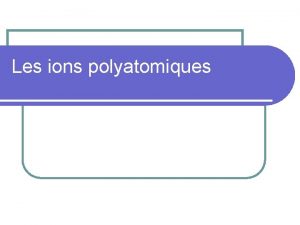 Les ions polyatomiques Un ion polyatomique l l