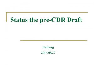 Status the preCDR Draft Huirong 2014 08 27