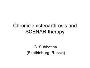 Chronicle osteoarthrosis and SCENARtherapy G Subbotina Ekatirinburg Russia