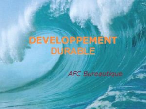 DEVELOPPEMENT DURABLE AFC Bureautique Objectifs Cerner la notion