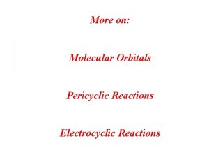 More on Molecular Orbitals Pericyclic Reactions Electrocyclic Reactions