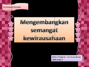 Pertemuan keenam Mengembangkan semangat kewirausahaan Mata Pelajaran kewirausahaan