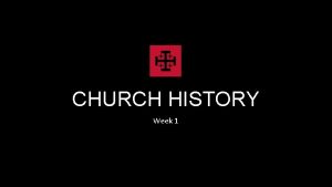 CHURCH HISTORY Week 1 Week 1 Early Church