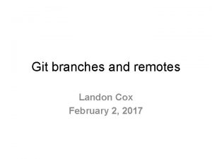 Git branches and remotes Landon Cox February 2