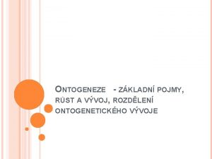 ONTOGENEZE ZKLADN POJMY RST A VVOJ ROZDLEN ONTOGENETICKHO