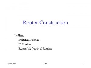 Router Construction Outline Switched Fabrics IP Routers Extensible