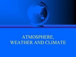 ATMOSPHERE WEATHER AND CLIMATE The Atmosphere In this