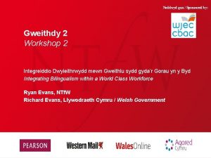 Noddwyd gan Sponsored by Gweithdy 2 Workshop 2