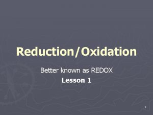ReductionOxidation Better known as REDOX Lesson 1 1