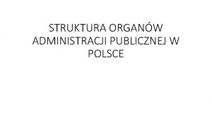 STRUKTURA ORGANW ADMINISTRACJI PUBLICZNEJ W POLSCE Administracja to