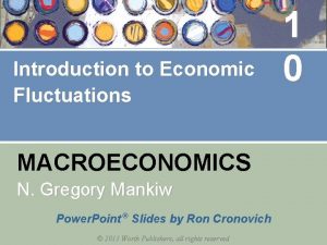 Introduction to Economic Fluctuations MACROECONOMICS N Gregory Mankiw