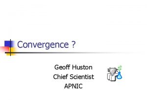 Convergence Geoff Huston Chief Scientist APNIC Networking 101