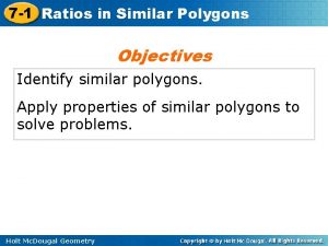 7 1 Ratios in Similar Polygons Objectives Identify