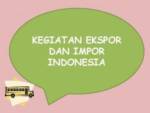 KEGIATAN EKSPOR DAN IMPOR INDONESIA KOMPETENSI INTI 3