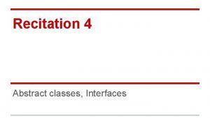 Recitation 4 Abstract classes Interfaces Abstract Classes A