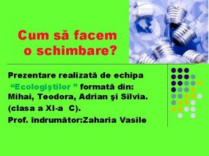 Cum s facem o schimbare Prezentare realizat de Cum s facem o schimbare Prezentare realizat de