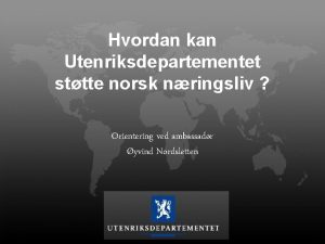 Hvordan kan Utenriksdepartementet sttte norsk nringsliv Orientering ved