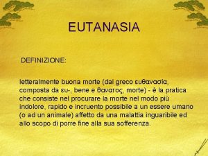 EUTANASIA DEFINIZIONE letteralmente buona morte dal greco composta