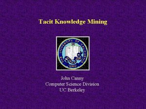 Tacit Knowledge Mining John Canny Computer Science Division