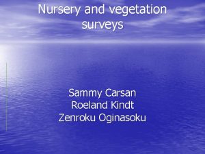 Nursery and vegetation surveys Sammy Carsan Roeland Kindt