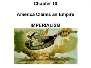 Chapter 10 America Claims an Empire IMPERIALISM Imperialism