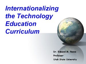 Internationalizing the Technology Education Curriculum Dr Edward M