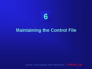 6 Maintaining the Control File Copyright Oracle Corporation