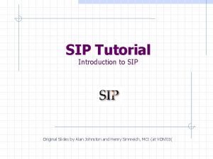 SIP Tutorial Introduction to SIP Original Slides by