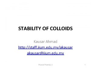 STABILITY OF COLLOIDS Kausar Ahmad http staff iium