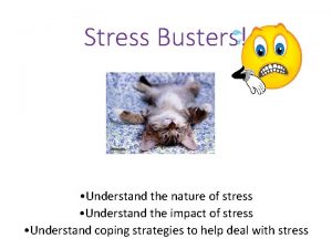 Stress Busters Understand the nature of stress Understand