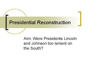 Presidential Reconstruction Aim Were Presidents Lincoln and Johnson