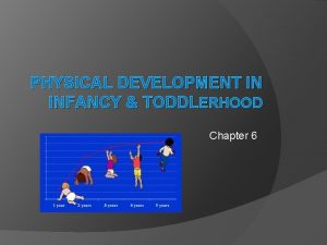 PHYSICAL DEVELOPMENT IN INFANCY TODDLERHOOD Chapter 6 Growing