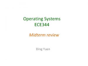 Operating Systems ECE 344 Midterm review Ding Yuan