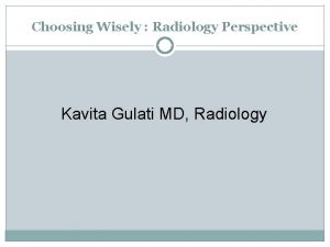 Choosing Wisely Radiology Perspective Kavita Gulati MD Radiology