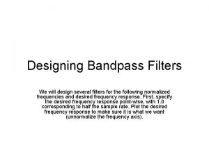 Designing Bandpass Filters We will design several filters