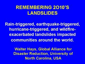 REMEMBERING 2 O 10S LANDSLIDES Raintriggered earthquaketriggered hurricanetriggered
