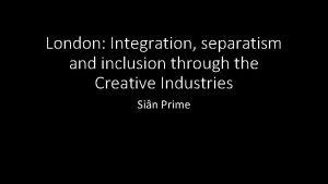 London Integration separatism and inclusion through the Creative