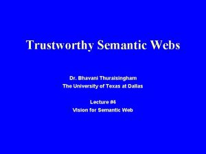 Trustworthy Semantic Webs Dr Bhavani Thuraisingham The University